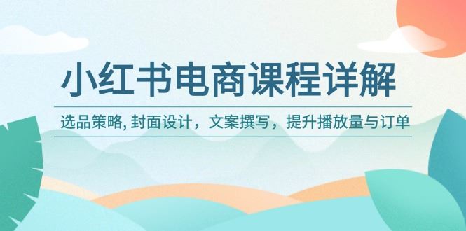 （14121期）小红书电商课程详解：选品策略, 封面设计，文案撰写，提升播放量与订单_陌咲网