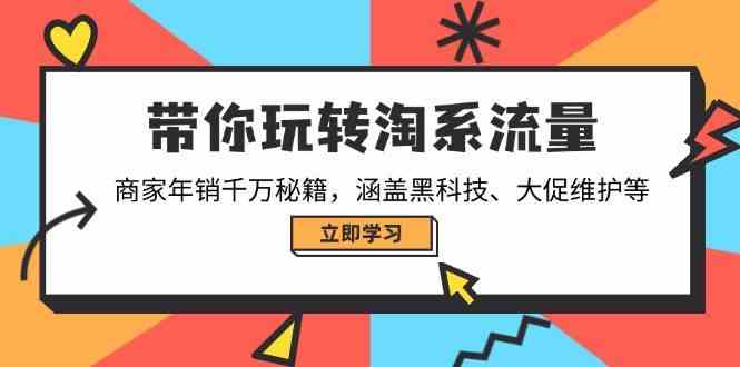 带你玩转淘系流量，商家年销千万秘籍，涵盖黑科技、大促维护等_陌咲网