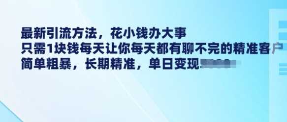 最新引流方法，花小钱办大事，只需1块钱每天让你每天都有聊不完的精准客户 简单粗暴，长期精准_陌咲网