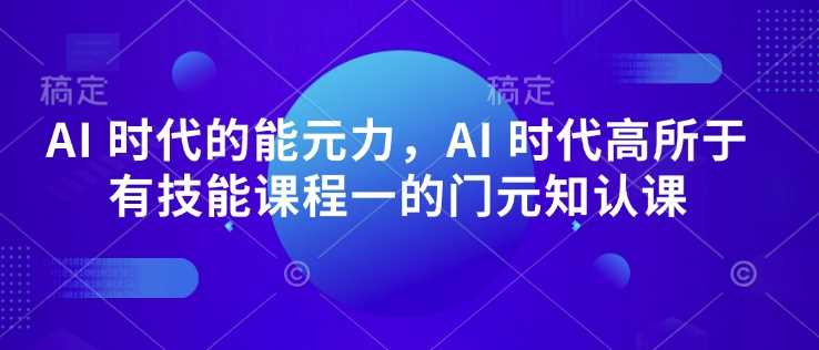 AI 时代的?能元?力，AI 时代高?所于?有技能课程?一的?门元?知认?课_陌咲网