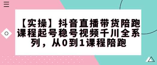 【实操】抖音直播带货陪跑课程起号稳号视频千川全系列，从0到1课程陪跑_陌咲网