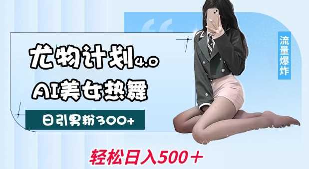 尤物计划4.0，AI美女热舞引爆流量，不限流不封号，轻松月入1W_陌咲网