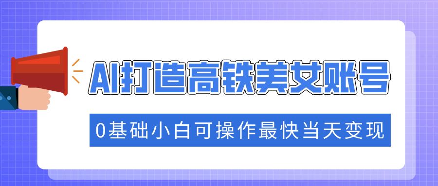 （14149期）抓住流量密码快速涨粉，AI打造高铁美女账号，0基础小白可操作最快当天变现_陌咲网