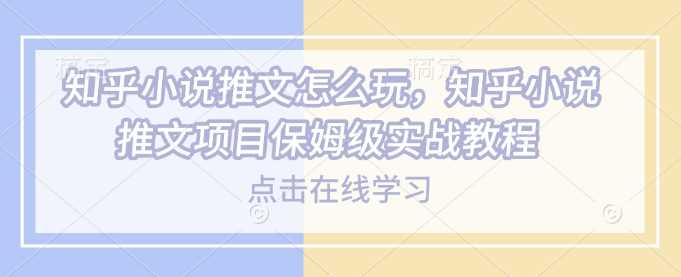 知乎小说推文怎么玩，知乎小说推文项目保姆级实战教程_陌咲网