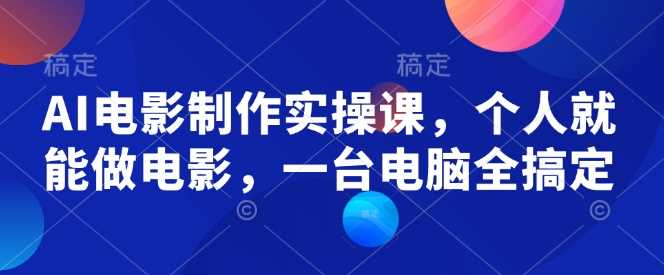 AI电影制作实操课，个人就能做电影，一台电脑全搞定_陌咲网