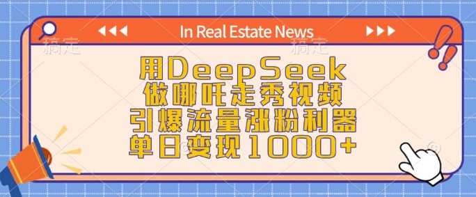 用DeepSeek做哪吒走秀视频，引爆流量涨粉利器，单日变现1k_陌咲网