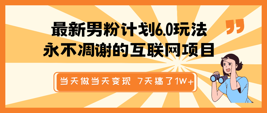 最新男粉计划6.0玩法，永不凋谢的互联网项目 当天做当天变现，视频包原创，7天搞了1W_陌咲网