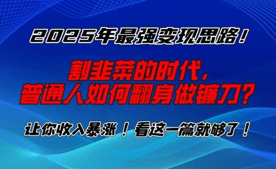 2025年最强变现思路，割韭菜的时代， 普通人如何翻身做镰刀？【揭秘】_陌咲网