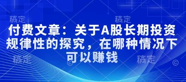 付费文章：关于A股长期投资规律性的探究，在哪种情况下可以赚钱_陌咲网