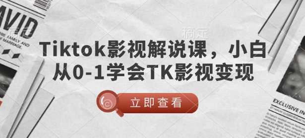 TikTok影视解说课，小白从0-1学会TK影视变现_陌咲网