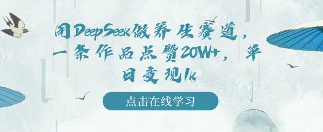 用DeepSeek做养生赛道，一条作品点赞20W ，单日变现1k_陌咲网