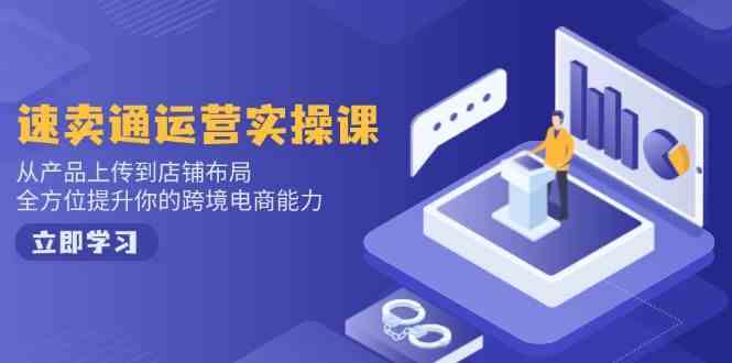 速卖通运营实操课，从产品上传到店铺布局，全方位提升你的跨境电商能力_陌咲网