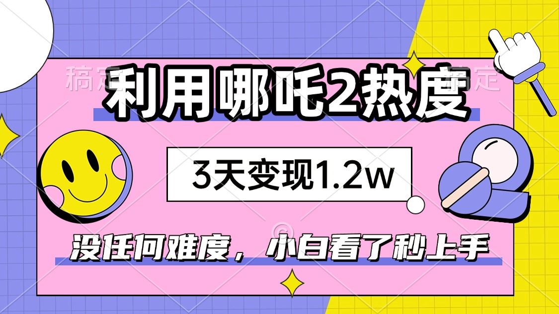 （14178期）如何利用哪吒2爆火，3天赚1.2W，没有任何难度，小白看了秒学会，抓紧时…_陌咲网
