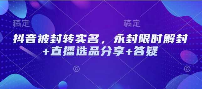 抖音被封转实名，永封限时解封 直播选品分享 答疑_陌咲网