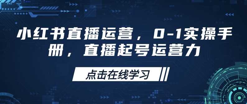小红书直播运营，0-1实操手册，直播起号运营力_陌咲网