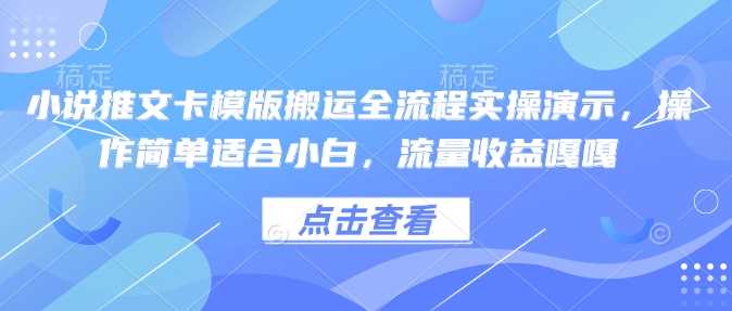 小说推文卡模版搬运全流程实操演示，操作简单适合小白，流量收益嘎嘎_陌咲网