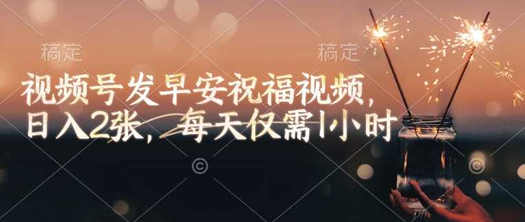 视频号发早安祝福视频，日入2张，每天仅需1小时_陌咲网