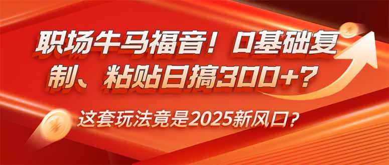 （14198期）职场牛马福音！0基础复制、粘贴日搞300 ？这套玩法竟是2025新风口？_陌咲网