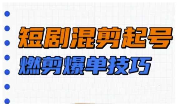 短剧实操教学，短剧混剪起号燃剪爆单技巧_陌咲网