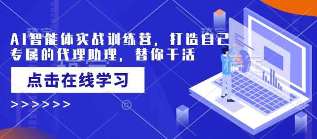 AI智能体实战训练营，打造自己专属的代理助理，替你干活_陌咲网