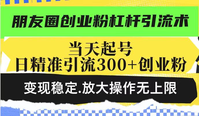 （14200期）朋友圈创业粉杠杆引流术，投产高轻松日引300 创业粉，变现稳定.放大操…_陌咲网