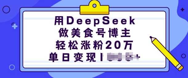 用DeepSeek做美食号博主，轻松涨粉20万，单日变现多张_陌咲网