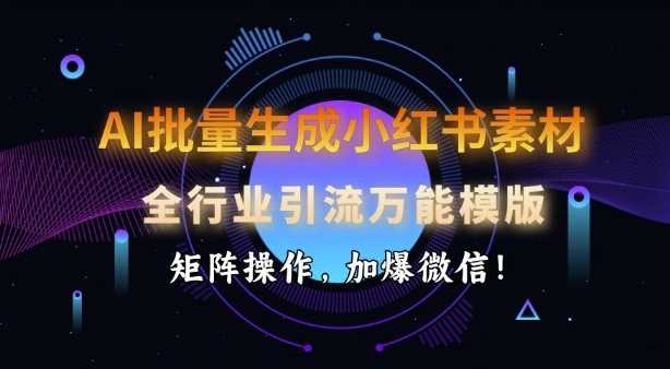 AI批量生成小红书素材，全行业引流万能模版，矩阵操作，加爆微信_陌咲网