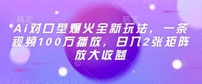 Ai对口型爆火全新玩法，一条视频100万播放，日入2张矩阵放大收益_陌咲网