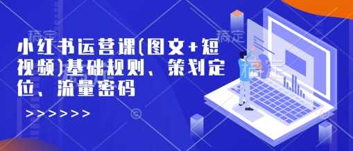 小红书运营课(图文 短视频)基础规则、策划定位、流量密码_陌咲网