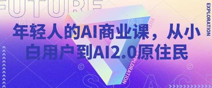 年轻人的AI商业课，从小白用户到AI2.0原住民_陌咲网