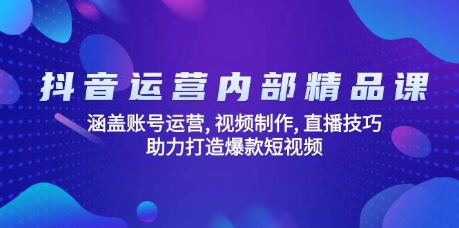 抖音运营内部精品课：涵盖账号运营, 视频制作, 直播技巧, 助力打造爆款短视频_陌咲网