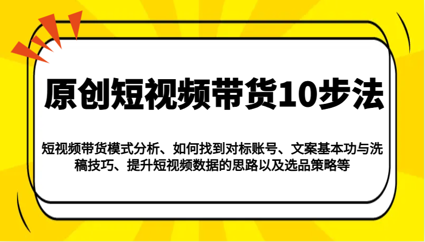 原创短视频带货10步法：模式分析/对标账号/文案与洗稿/提升数据/以及选品策略等_陌咲网