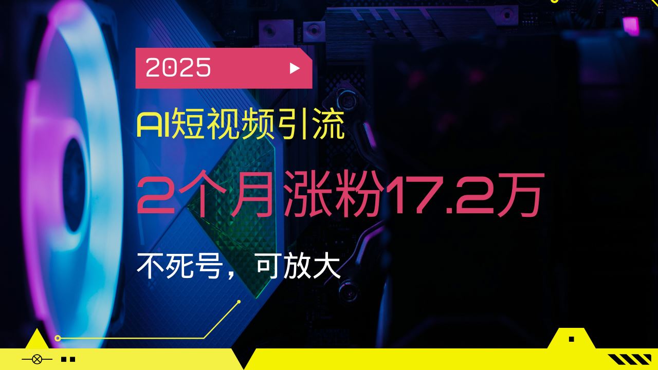 （14213期）2025AI短视频引流，2个月涨粉17.2万，不死号，可放大_陌咲网