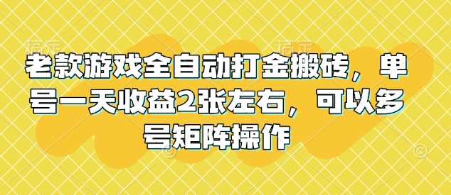 老款游戏全自动打金搬砖，单号一天收益2张左右，可以多号矩阵操作【揭秘】_陌咲网