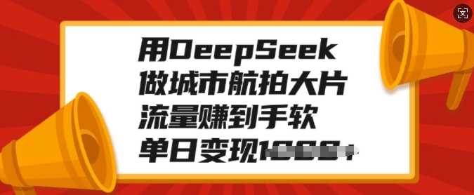 用DeepSeek做城市航拍大片，流量赚到手软，单日变现多张_陌咲网