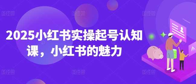 2025小红书实操起号认知课，小红书的魅力_陌咲网
