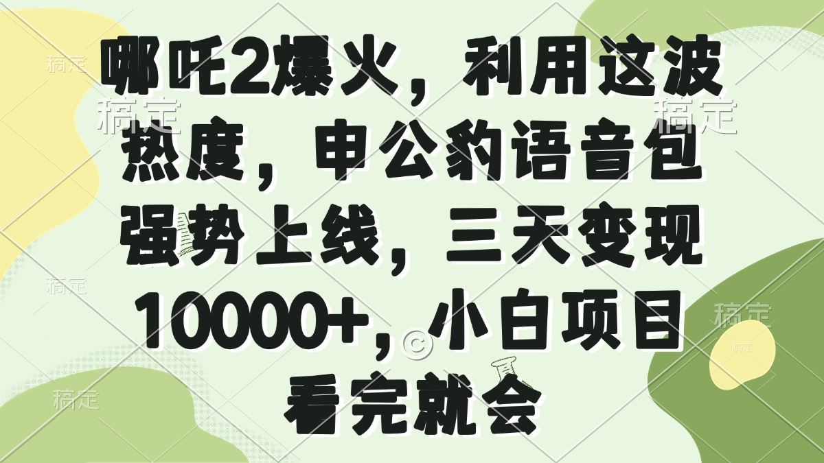 （14223期）哪吒2爆火，利用这波热度，申公豹语音包强势上线，三天变现10000 ，小…_陌咲网