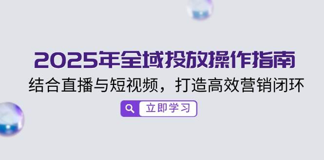 2025年全域投放操作指南，结合直播与短视频，打造高效营销闭环_陌咲网