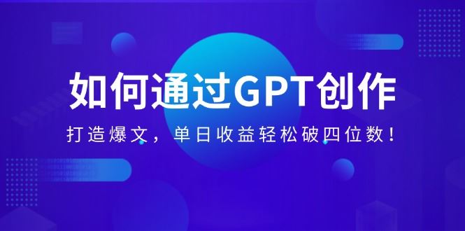 （14228期）如何通过GPT创作，打造爆文，单日收益轻松破四位数！_陌咲网