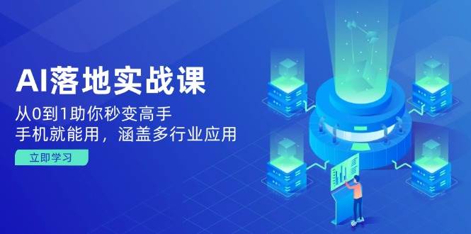 AI落地实战课：从0到1助你秒变高手，手机就能用，涵盖多行业应用_陌咲网