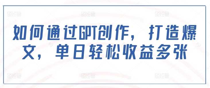 如何通过GPT创作，打造爆文，单日轻松收益多张_陌咲网