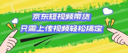 京东短视频带货，只需上传视频就搞定，小白轻松上手【揭秘】_陌咲网