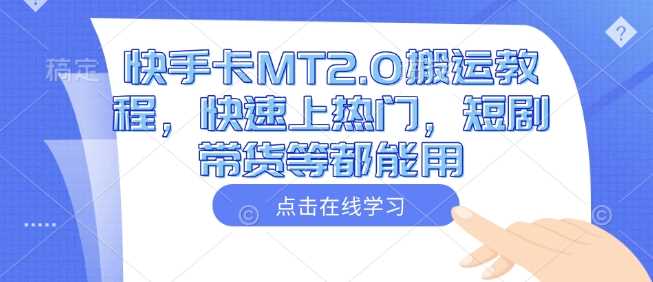快手卡MT2.0搬运教程，快速上热门，短剧带货等都能用_陌咲网