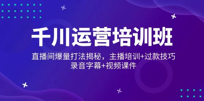 （14230期）千川运营培训班，直播间爆量打法揭秘，主播培训 过款技巧，录音字幕 视频_陌咲网