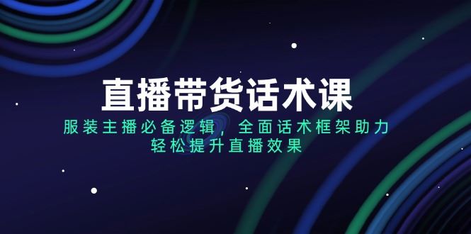 （14231期）直播带货话术课，服装主播必备逻辑，全面话术框架助力，轻松提升直播效果_陌咲网