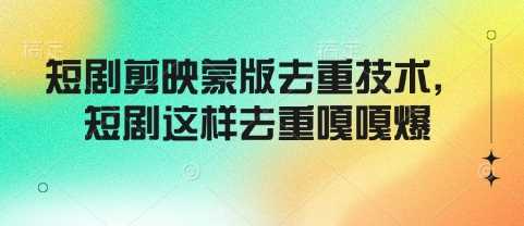 短剧剪映蒙版去重技术，短剧这样去重嘎嘎爆_陌咲网