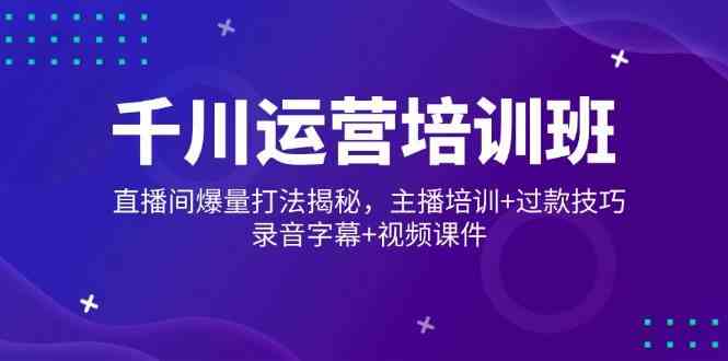 千川运营培训班，直播间爆量打法揭秘，主播培训 过款技巧，录音字幕 视频_陌咲网