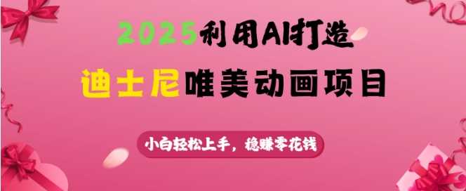 2025利用AI打造迪士尼唯美动画项目，小白轻松上手，稳挣零花钱_陌咲网