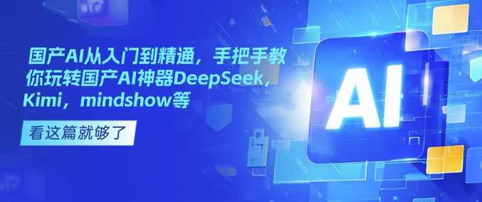 国产AI从入门到精通，手把手教你玩转国产AI神器DeepSeek，Kimi，mindshow等_陌咲网