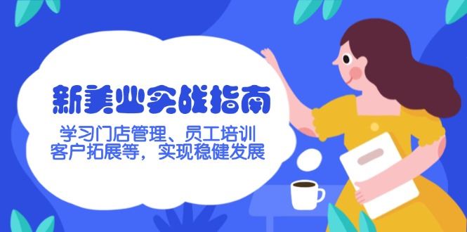 （14253期）新美业实战指南，学习门店管理、员工培训、客户拓展等，实现稳健发展_陌咲网